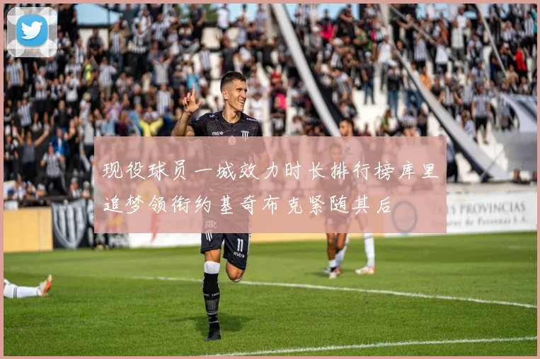 现役球员一城效力时长排行榜库里追梦领衔约基奇布克紧随其后