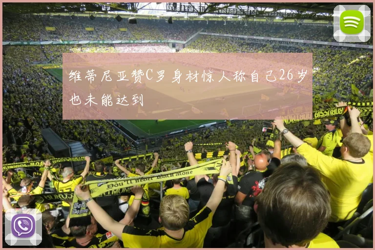 维蒂尼亚赞C罗身材惊人称自己26岁也未能达到