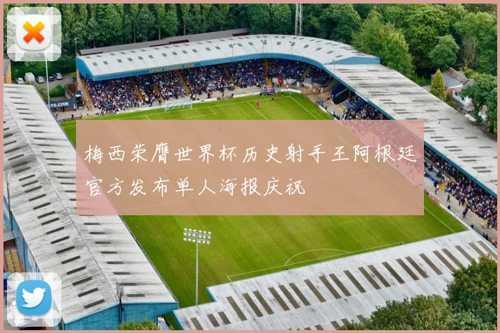 梅西荣膺世界杯历史射手王阿根廷官方发布单人海报庆祝