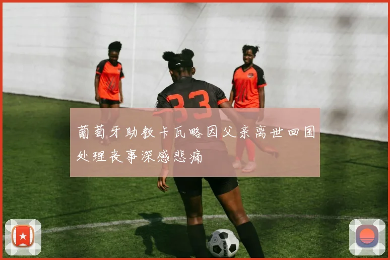 葡萄牙助教卡瓦略因父亲离世回国处理丧事深感悲痛