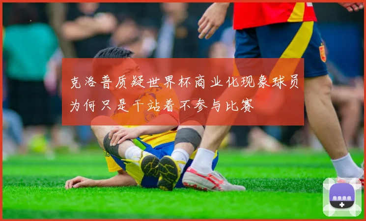 克洛普质疑世界杯商业化现象球员为何只是干站着不参与比赛