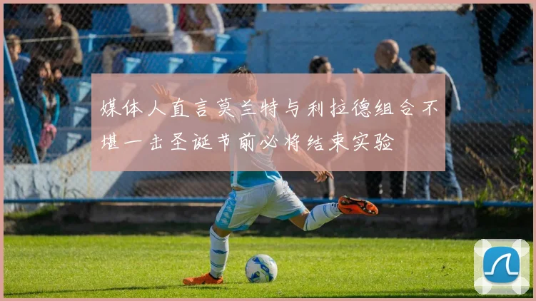 媒体人直言莫兰特与利拉德组合不堪一击圣诞节前必将结束实验