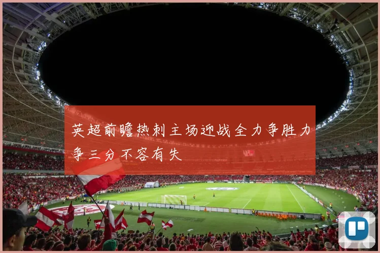 英超前瞻热刺主场迎战全力争胜力争三分不容有失