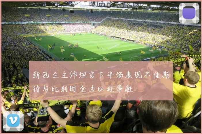 新西兰主帅坦言下半场表现不佳期待与比利时全力以赴争胜